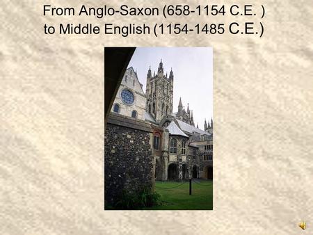 From Anglo-Saxon (658-1154 C.E. ) to Middle English (1154-1485 C.E.)