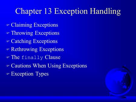 Chapter 13 Exception Handling F Claiming Exceptions F Throwing Exceptions F Catching Exceptions F Rethrowing Exceptions  The finally Clause F Cautions.