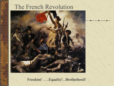 The French Revolution Freedom! …..Equality!...Brotherhood!