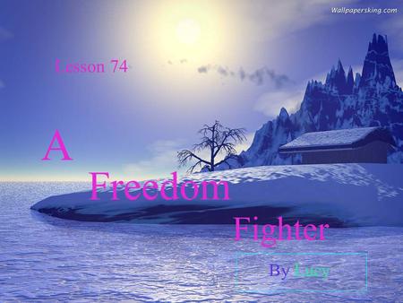 A Lesson 74 Freedom Fighter By Lucy. 1.Do you like freedom? 2.What will you do for the freedom? 3.Do you know about some freedom fighters in the world?