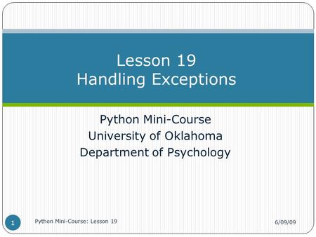 Python Mini-Course University of Oklahoma Department of Psychology Lesson 19 Handling Exceptions 6/09/09 Python Mini-Course: Lesson 19 1.