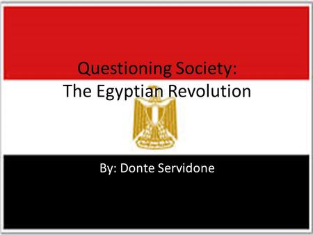 Questioning Society: The Egyptian Revolution By: Donte Servidone.