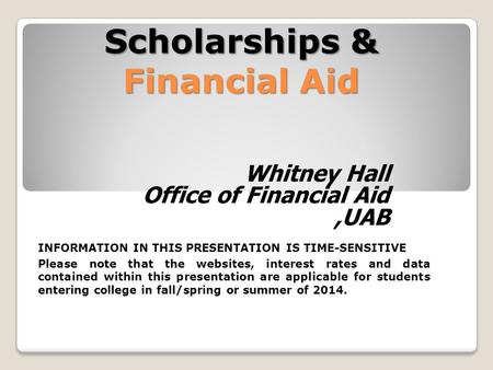 Scholarships & Financial Aid Whitney Hall Office of Financial Aid,UAB INFORMATION IN THIS PRESENTATION IS TIME-SENSITIVE Please note that the websites,