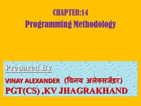 CHAPTER:14 Programming Methodology Prepared By Prepared By : VINAY ALEXANDER ( विनय अलेक्सजेंड़र ) PGT(CS),KV JHAGRAKHAND.