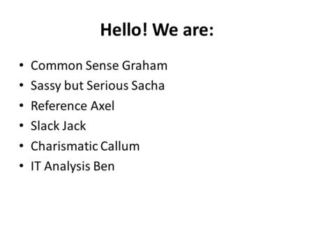 Hello! We are: Common Sense Graham Sassy but Serious Sacha Reference Axel Slack Jack Charismatic Callum IT Analysis Ben.
