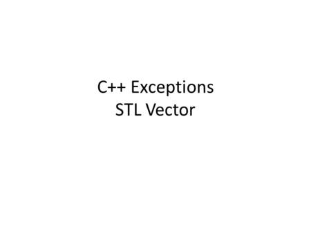 C++ Exceptions STL Vector. Example int Quotient (int numer, int denom} { if (denom != 0) return (numer/denom); else //What to do?? }