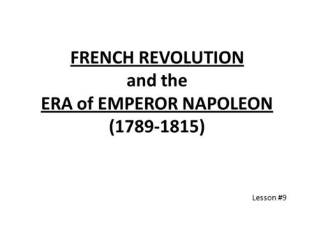 FRENCH REVOLUTION and the ERA of EMPEROR NAPOLEON (1789-1815) Lesson #9.