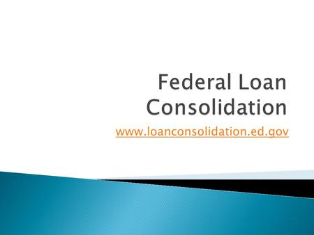 Www.loanconsolidation.ed.gov.  One Lender, One Monthly Payment  Free consolidation, no hidden fees  Flexible Repayment Options: 4 different plans 