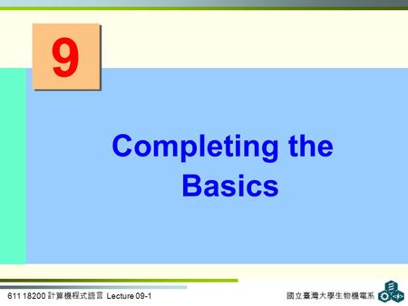 611 18200 計算機程式語言 Lecture 09-1 國立臺灣大學生物機電系 9 9 Completing the Basics.