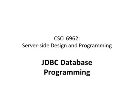 CSCI 6962: Server-side Design and Programming JDBC Database Programming.