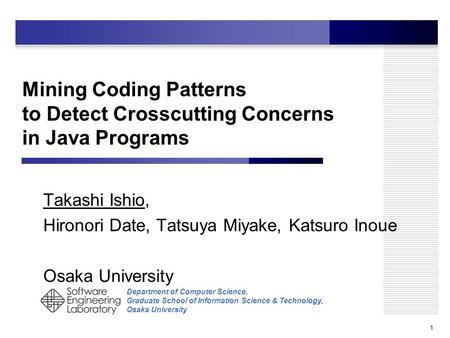 Department of Computer Science, Graduate School of Information Science & Technology, Osaka University Mining Coding Patterns to Detect Crosscutting Concerns.