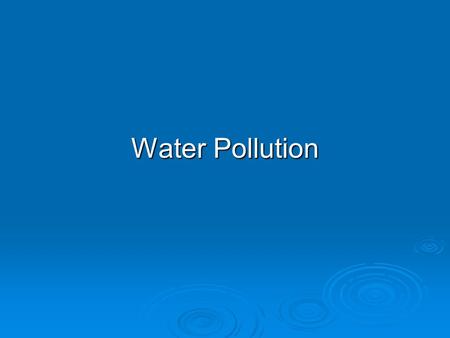 Water Pollution. WATER POLLUTION: SOURCES, TYPES, AND EFFECTS  Water pollution is any chemical, biological, or physical change in water quality that.