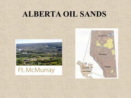ALBERTA OIL SANDS. What is oil? Mostly dead plant material buried and squished underground for many years Why do we need it? To run cars, planes and some.