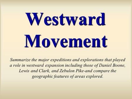 Westward Movement Summarize the major expeditions and explorations that played a role in westward expansion including those of Daniel Boone, Lewis and.