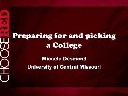 Preparing for and picking a College Micaela Desmond University of Central Missouri.