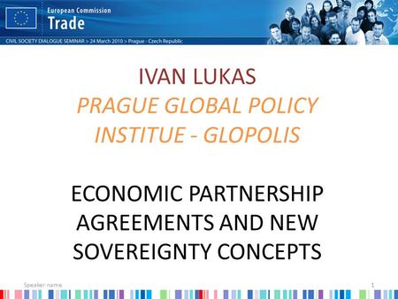 IVAN LUKAS PRAGUE GLOBAL POLICY INSTITUE - GLOPOLIS ECONOMIC PARTNERSHIP AGREEMENTS AND NEW SOVEREIGNTY CONCEPTS Speaker name1.