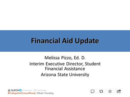 Financial Aid Update Melissa Pizzo, Ed. D. Interim Executive Director, Student Financial Assistance Arizona State University.