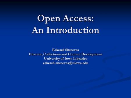 Open Access: An Introduction Edward Shreeves Director, Collections and Content Development University of Iowa Libraries