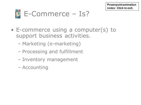 E-commerce using a computer(s) to support business activities. –Marketing (e-marketing) –Processing and fulfillment –Inventory management –Accounting E-Commerce.