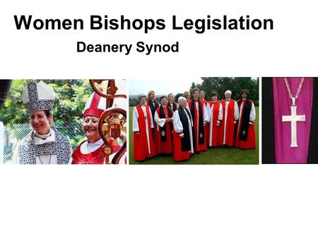 Women Bishops Legislation Deanery Synod. BACKGROUND PART 1 1994 women were ordained as priests in the C of E with provisions for those who could not in.