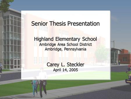 Senior Thesis Presentation Carey L. Steckler April 14, 2005 Highland Elementary School Ambridge Area School District Ambridge, Pennsylvania.