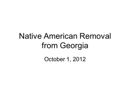 Native American Removal from Georgia October 1, 2012.