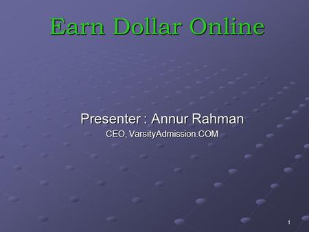 1 Earn Dollar Online Presenter : Annur Rahman CEO, VarsityAdmission.COM.