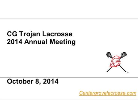 CG Trojan Lacrosse 2014 Annual Meeting October 8, 2014 Centergrovelacrosse.com.