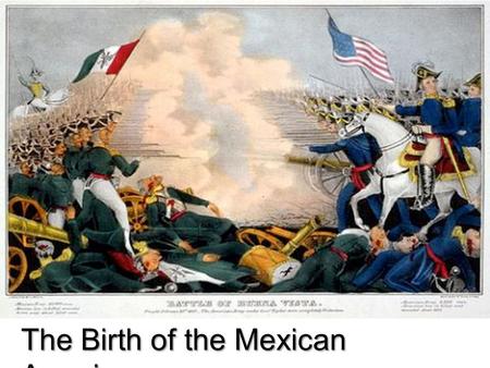 The Birth of the Mexican American. Unit Goal After investigating and analyzing perspectives on Mexican American War through primary documents, art, corridos.