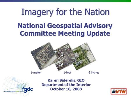 Imagery for the Nation National Geospatial Advisory Committee Meeting Update 1-meter 1-foot 6 inches Karen Siderelis, GIO Department of the Interior October.