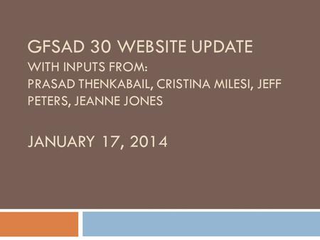 GFSAD 30 WEBSITE UPDATE WITH INPUTS FROM: PRASAD THENKABAIL, CRISTINA MILESI, JEFF PETERS, JEANNE JONES JANUARY 17, 2014.