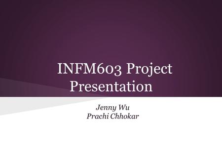 INFM603 Project Presentation Jenny Wu Prachi Chhokar.