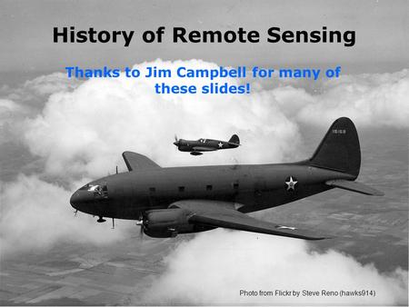 History of Remote Sensing Thanks to Jim Campbell for many of these slides! Photo from Flickr by Steve Reno (hawks914)