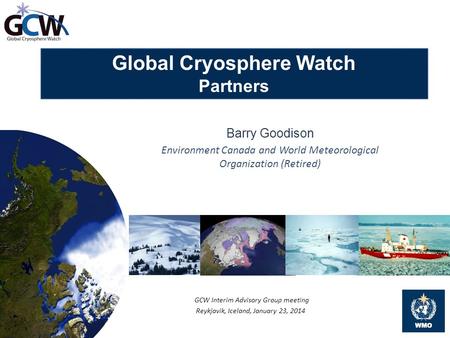 Global Cryosphere Watch Partners Barry Goodison Environment Canada and World Meteorological Organization (Retired) GCW Interim Advisory Group meeting Reykjavik,