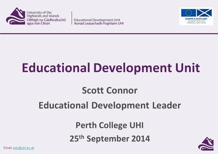 Scott Connor Educational Development Leader Perth College UHI 25 th September 2014 Educational Development Unit.