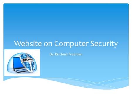 Website on Computer Security By: Brittany Freeman.