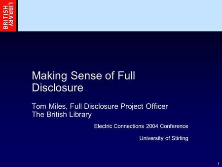 1 Making Sense of Full Disclosure Tom Miles, Full Disclosure Project Officer The British Library Electric Connections 2004 Conference University of Stirling.