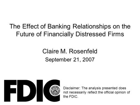 The Effect of Banking Relationships on the Future of Financially Distressed Firms Claire M. Rosenfeld September 21, 2007 Disclaimer: The analysis presented.
