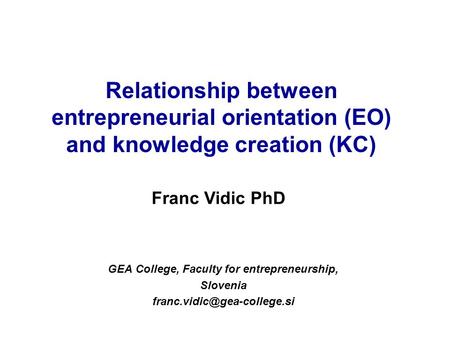 Relationship between entrepreneurial orientation (EO) and knowledge creation (KC) GEA College, Faculty for entrepreneurship, Slovenia