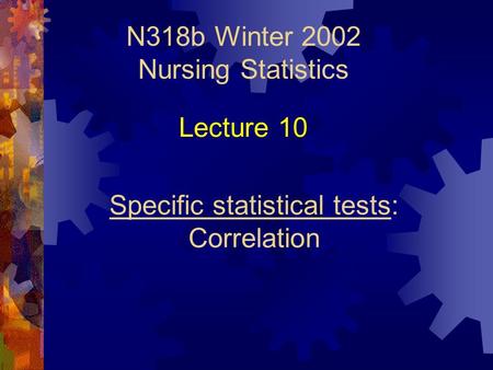 N318b Winter 2002 Nursing Statistics Specific statistical tests: Correlation Lecture 10.