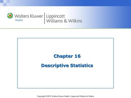 Copyright © 2012 Wolters Kluwer Health | Lippincott Williams & Wilkins Chapter 16 Descriptive Statistics.