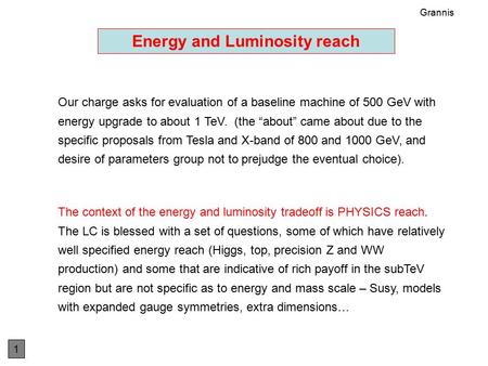 Energy and Luminosity reach Our charge asks for evaluation of a baseline machine of 500 GeV with energy upgrade to about 1 TeV. (the “about” came about.