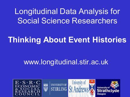 Longitudinal Data Analysis for Social Science Researchers Thinking About Event Histories www.longitudinal.stir.ac.uk.
