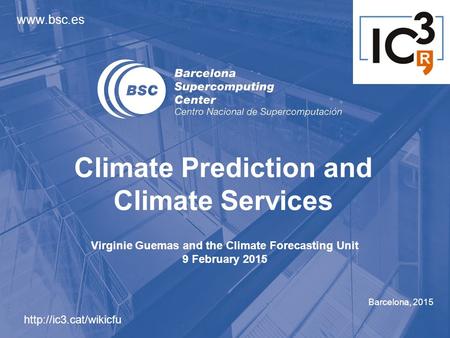 Barcelona, 2015 Climate Prediction and Climate Services  Virginie Guemas and the Climate Forecasting Unit 9 February 2015.
