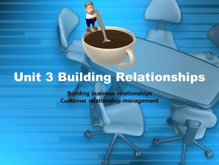Unit 3 Building Relationships Building business relationships Customer relationship management.