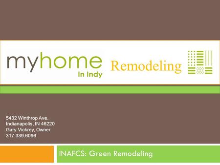 Remodeling INAFCS: Green Remodeling 5432 Winthrop Ave. Indianapolis, IN 46220 Gary Vickrey, Owner 317.339.6096.