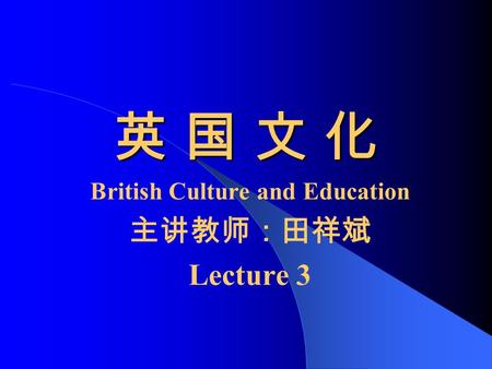 英 国 文 化英 国 文 化英 国 文 化英 国 文 化 British Culture and Education 主讲教师：田祥斌 Lecture 3.
