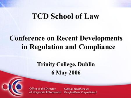 TCD School of Law Conference on Recent Developments in Regulation and Compliance Trinity College, Dublin 6 May 2006.