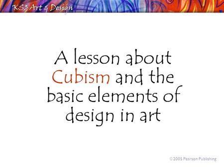 A lesson about Cubism and the basic elements of design in art  2005 Pearson Publishing.
