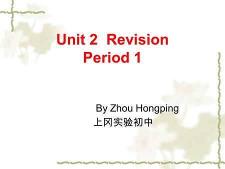 Unit 2 Revision Period 1 By Zhou Hongping 上冈实验初中.